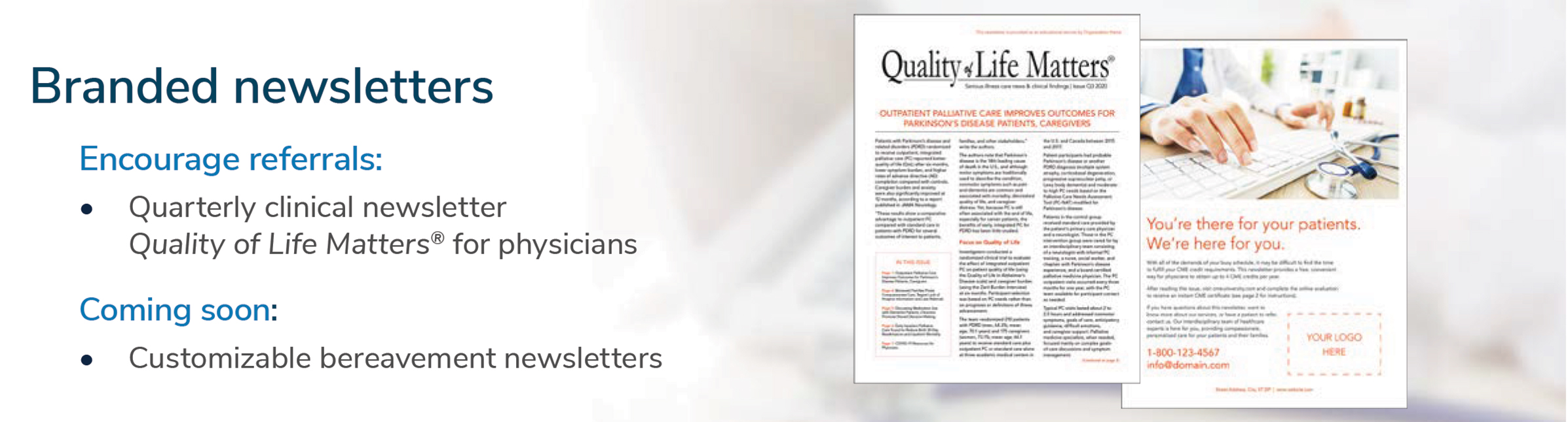 Branded newsletters: Encourage referrals: Quarterly clinical newsletter, Quality of Life Matters for Physicians. Coming soon: Customizable bereavement newsletters